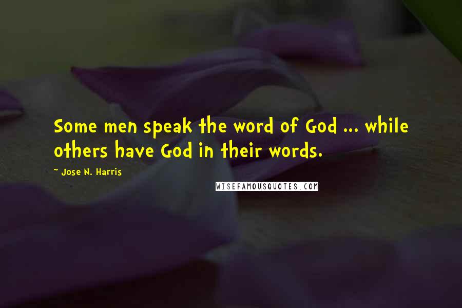 Jose N. Harris Quotes: Some men speak the word of God ... while others have God in their words.
