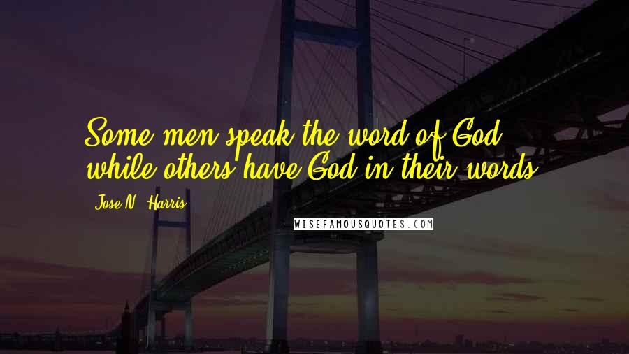 Jose N. Harris Quotes: Some men speak the word of God ... while others have God in their words.