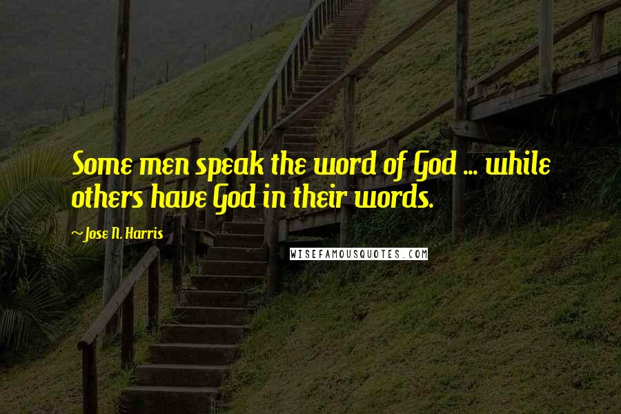 Jose N. Harris Quotes: Some men speak the word of God ... while others have God in their words.