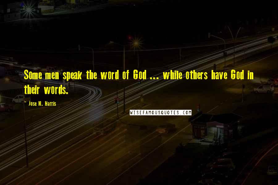 Jose N. Harris Quotes: Some men speak the word of God ... while others have God in their words.