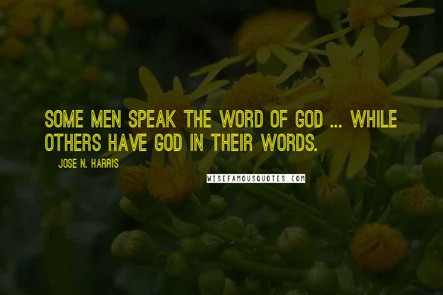 Jose N. Harris Quotes: Some men speak the word of God ... while others have God in their words.