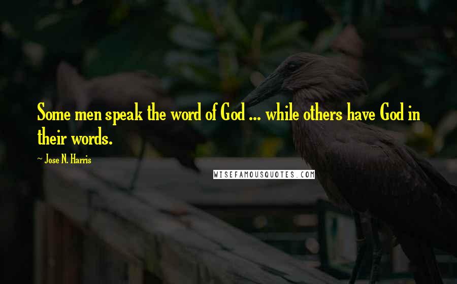 Jose N. Harris Quotes: Some men speak the word of God ... while others have God in their words.