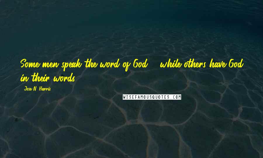 Jose N. Harris Quotes: Some men speak the word of God ... while others have God in their words.