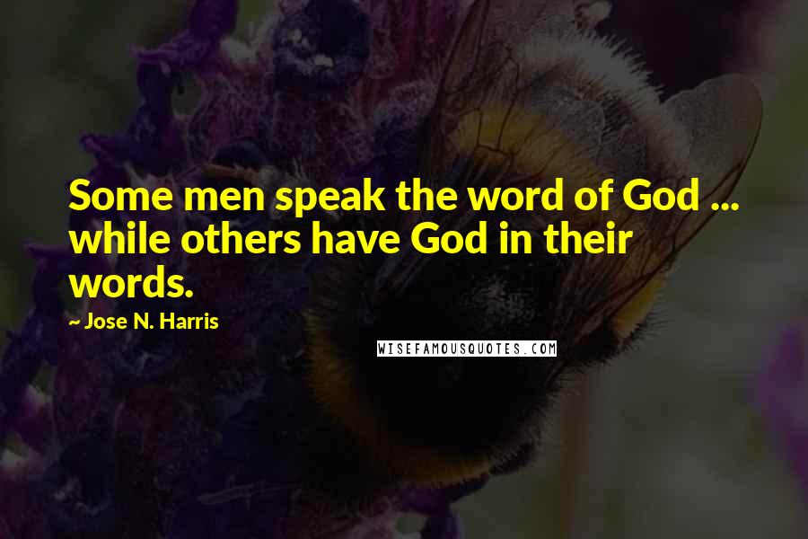 Jose N. Harris Quotes: Some men speak the word of God ... while others have God in their words.