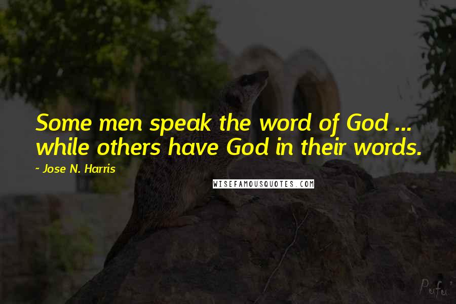 Jose N. Harris Quotes: Some men speak the word of God ... while others have God in their words.