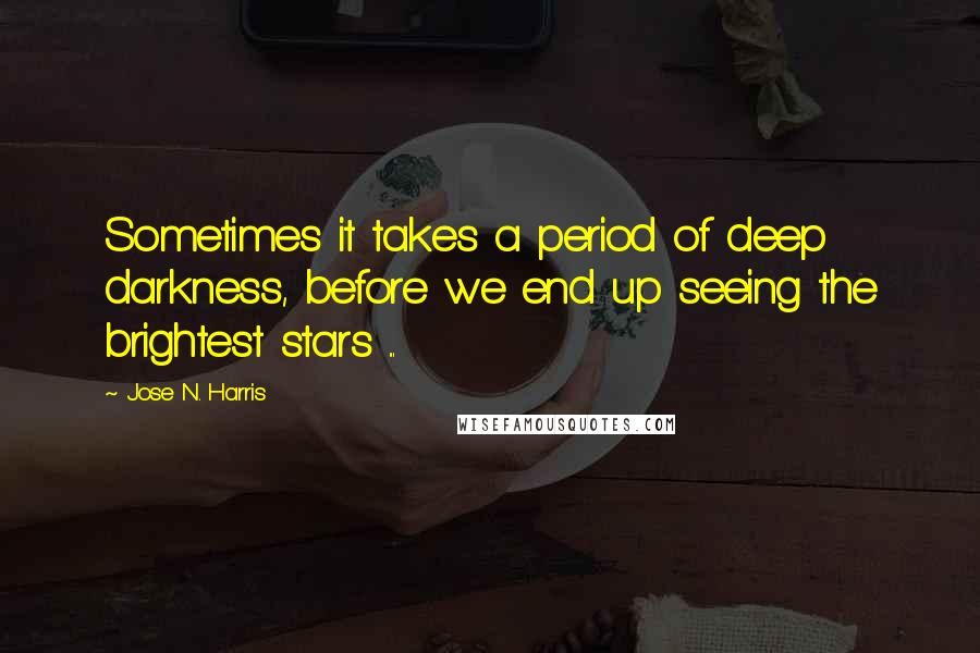 Jose N. Harris Quotes: Sometimes it takes a period of deep darkness, before we end up seeing the brightest stars ...