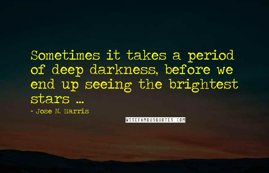 Jose N. Harris Quotes: Sometimes it takes a period of deep darkness, before we end up seeing the brightest stars ...