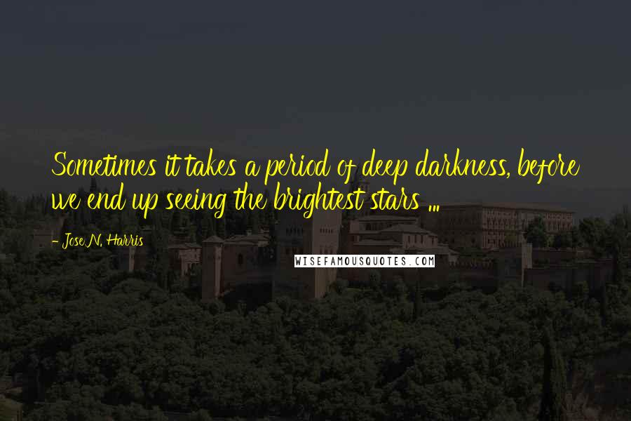 Jose N. Harris Quotes: Sometimes it takes a period of deep darkness, before we end up seeing the brightest stars ...
