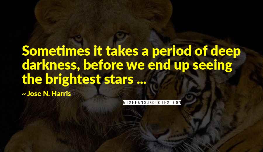 Jose N. Harris Quotes: Sometimes it takes a period of deep darkness, before we end up seeing the brightest stars ...