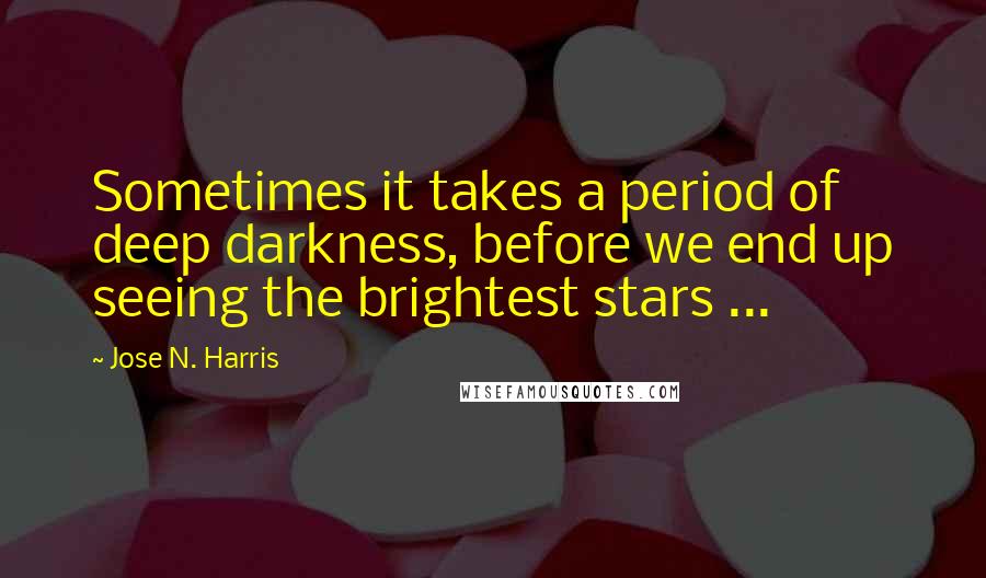 Jose N. Harris Quotes: Sometimes it takes a period of deep darkness, before we end up seeing the brightest stars ...