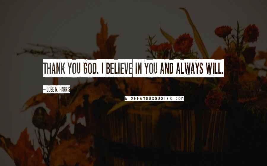 Jose N. Harris Quotes: Thank you God. I believe in You and always will.