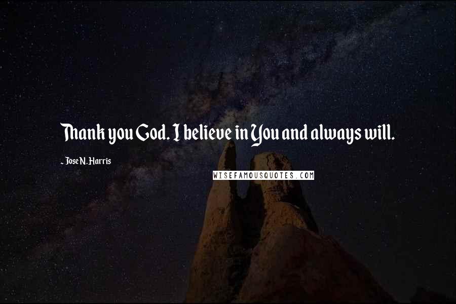 Jose N. Harris Quotes: Thank you God. I believe in You and always will.