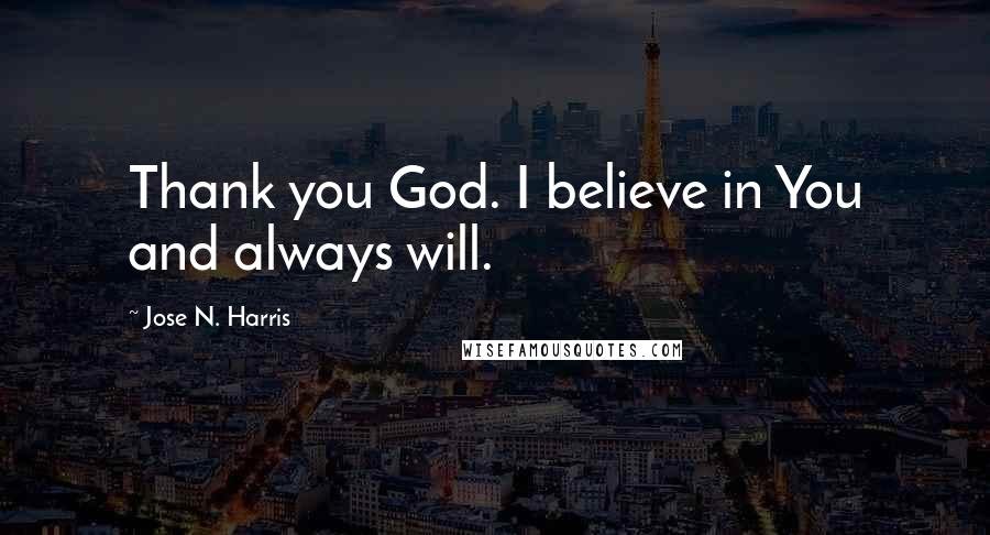 Jose N. Harris Quotes: Thank you God. I believe in You and always will.