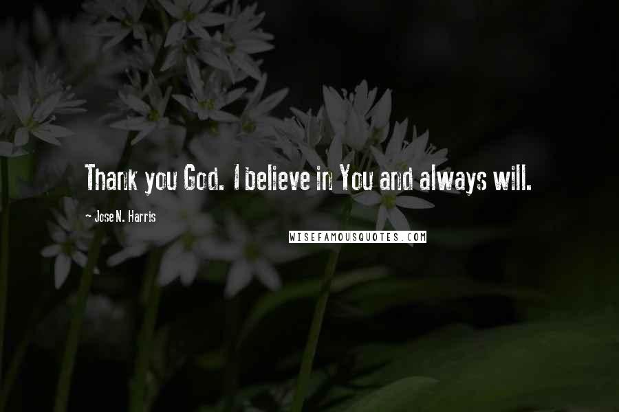 Jose N. Harris Quotes: Thank you God. I believe in You and always will.