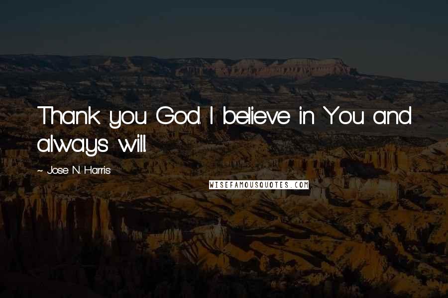 Jose N. Harris Quotes: Thank you God. I believe in You and always will.