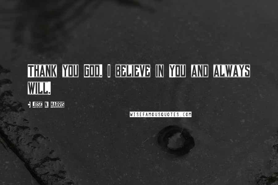 Jose N. Harris Quotes: Thank you God. I believe in You and always will.