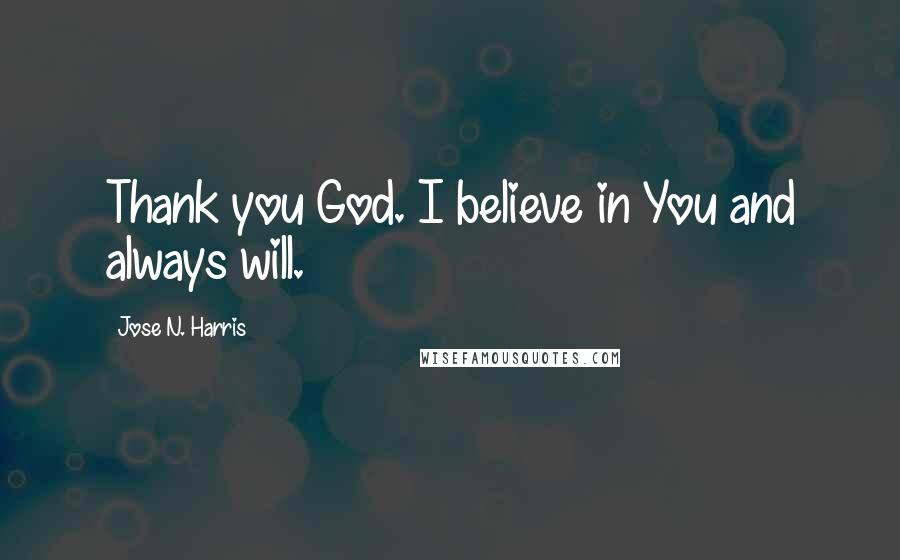 Jose N. Harris Quotes: Thank you God. I believe in You and always will.