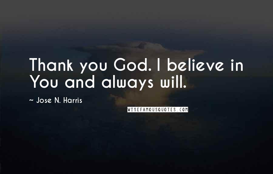 Jose N. Harris Quotes: Thank you God. I believe in You and always will.