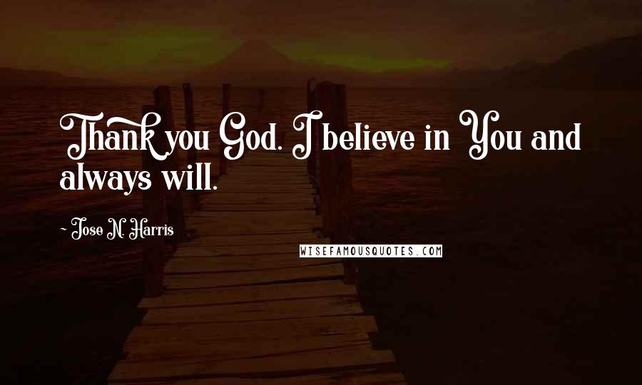 Jose N. Harris Quotes: Thank you God. I believe in You and always will.