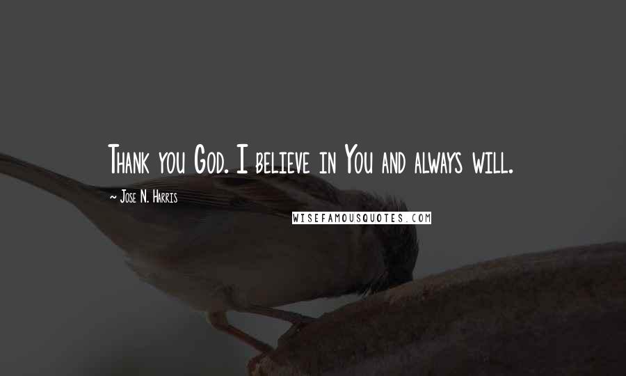 Jose N. Harris Quotes: Thank you God. I believe in You and always will.