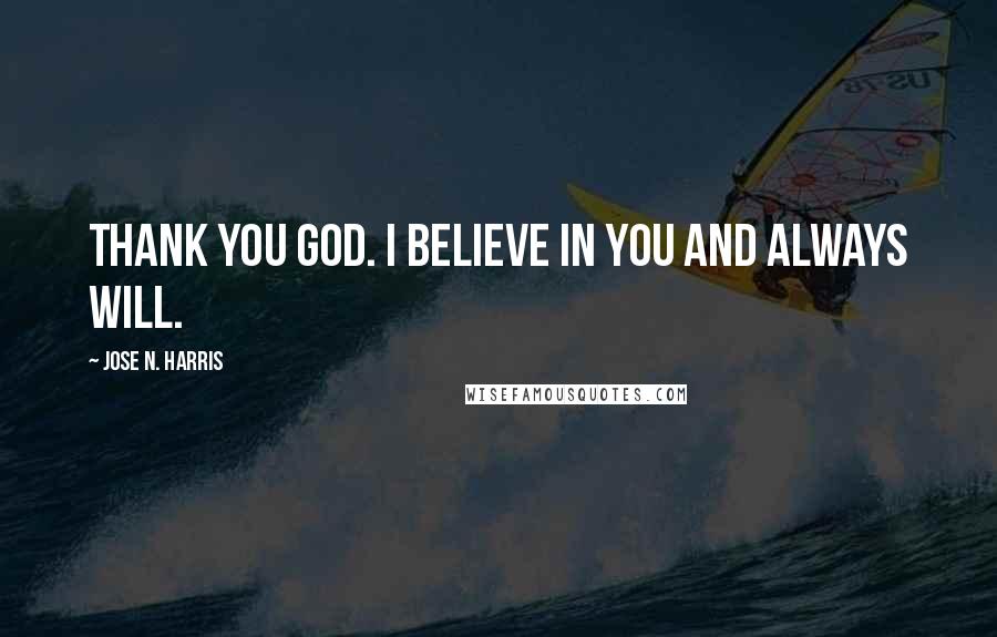 Jose N. Harris Quotes: Thank you God. I believe in You and always will.