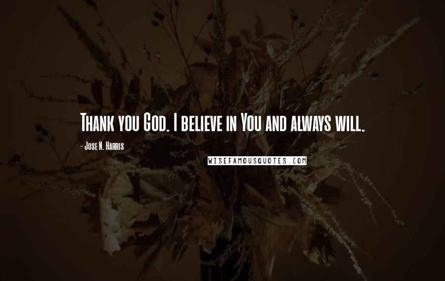 Jose N. Harris Quotes: Thank you God. I believe in You and always will.