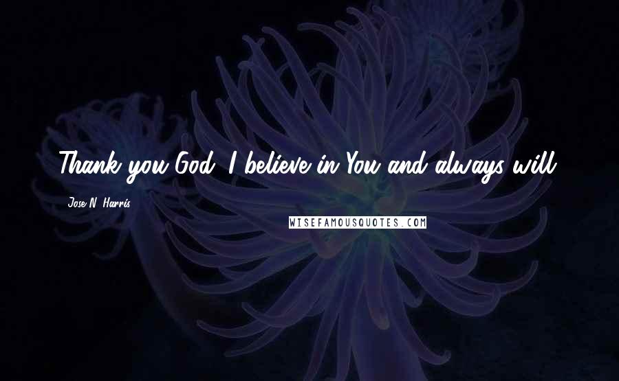 Jose N. Harris Quotes: Thank you God. I believe in You and always will.