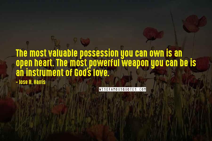 Jose N. Harris Quotes: The most valuable possession you can own is an open heart. The most powerful weapon you can be is an instrument of God's love.