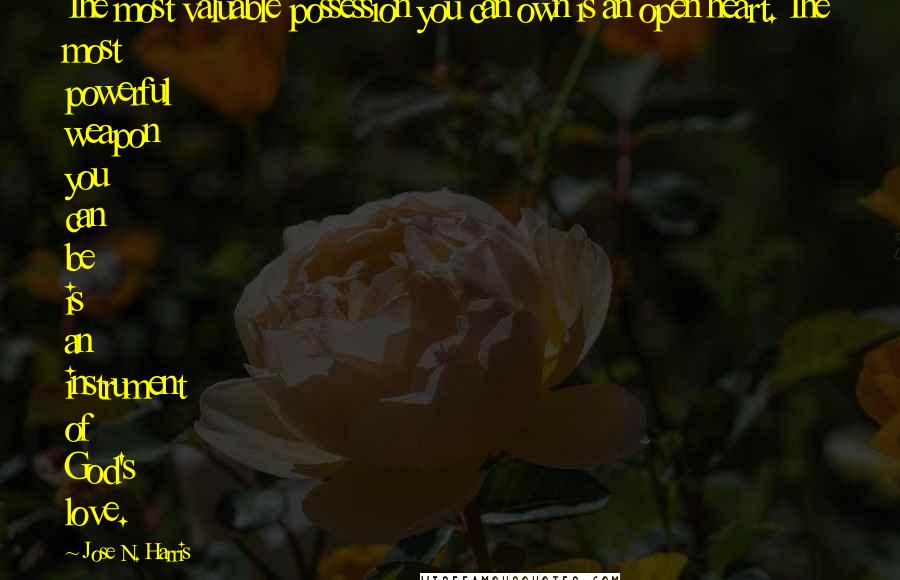 Jose N. Harris Quotes: The most valuable possession you can own is an open heart. The most powerful weapon you can be is an instrument of God's love.