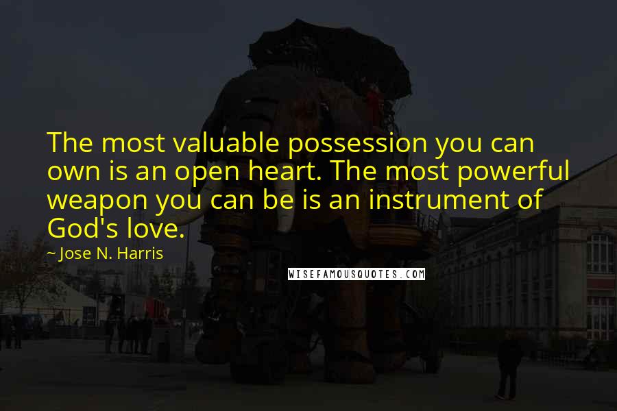 Jose N. Harris Quotes: The most valuable possession you can own is an open heart. The most powerful weapon you can be is an instrument of God's love.