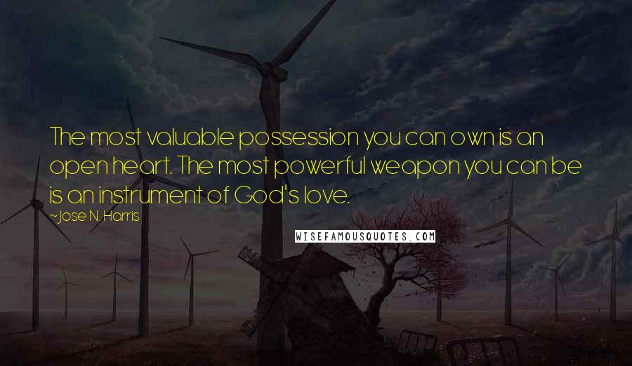 Jose N. Harris Quotes: The most valuable possession you can own is an open heart. The most powerful weapon you can be is an instrument of God's love.