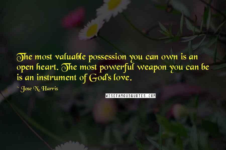 Jose N. Harris Quotes: The most valuable possession you can own is an open heart. The most powerful weapon you can be is an instrument of God's love.