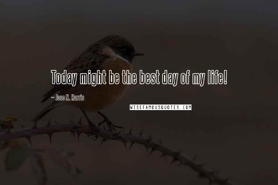 Jose N. Harris Quotes: Today might be the best day of my life!