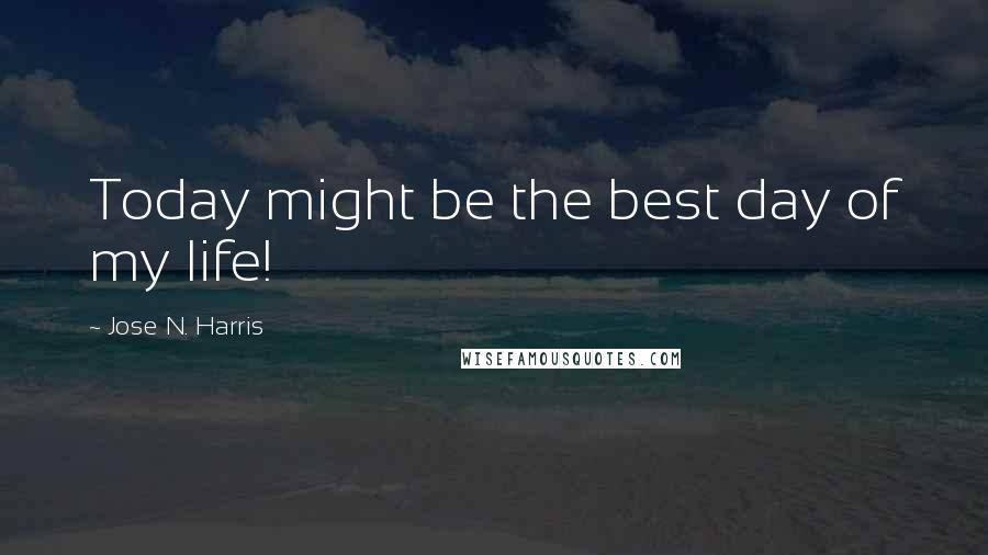 Jose N. Harris Quotes: Today might be the best day of my life!