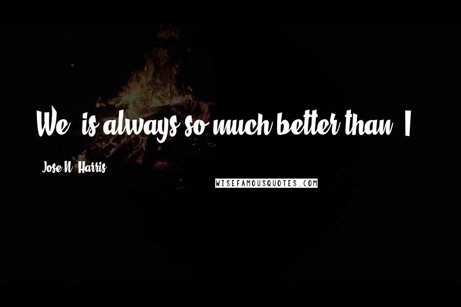 Jose N. Harris Quotes: We" is always so much better than "I".