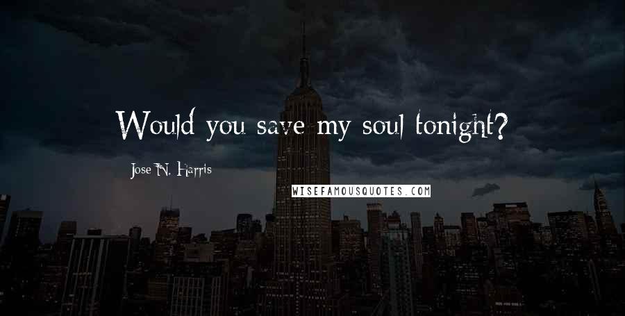 Jose N. Harris Quotes: Would you save my soul tonight?