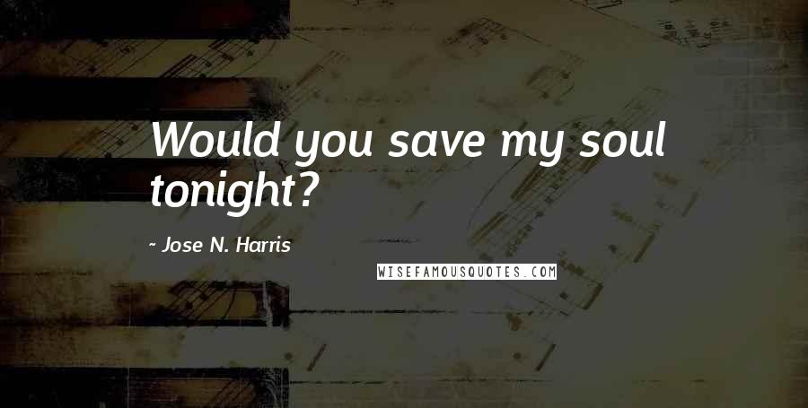 Jose N. Harris Quotes: Would you save my soul tonight?