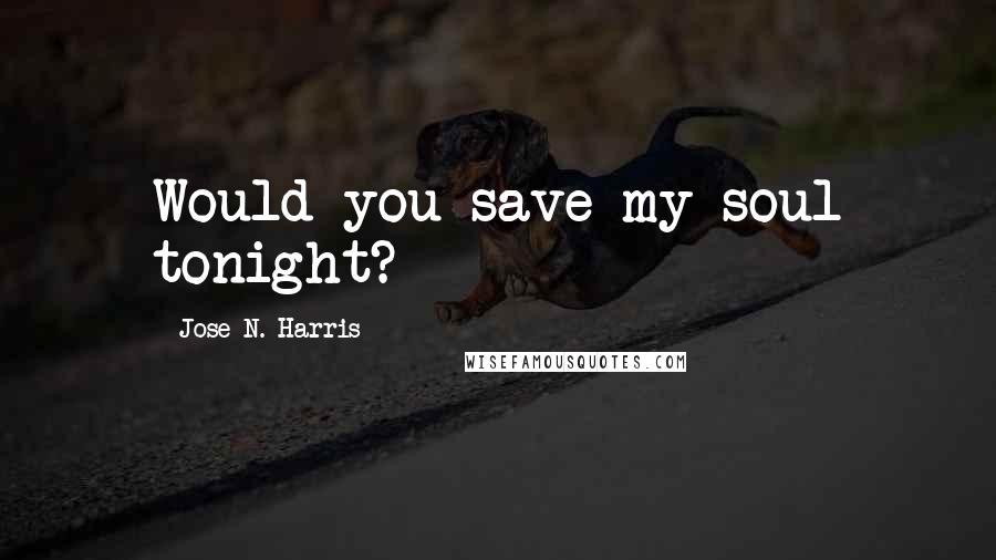 Jose N. Harris Quotes: Would you save my soul tonight?