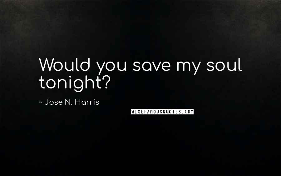 Jose N. Harris Quotes: Would you save my soul tonight?