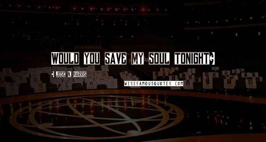 Jose N. Harris Quotes: Would you save my soul tonight?