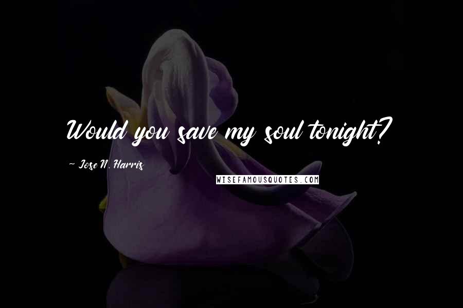 Jose N. Harris Quotes: Would you save my soul tonight?