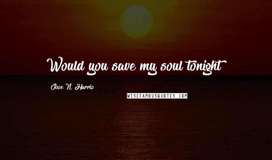 Jose N. Harris Quotes: Would you save my soul tonight?