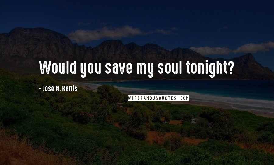 Jose N. Harris Quotes: Would you save my soul tonight?