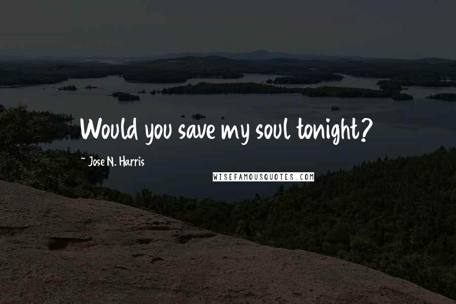 Jose N. Harris Quotes: Would you save my soul tonight?