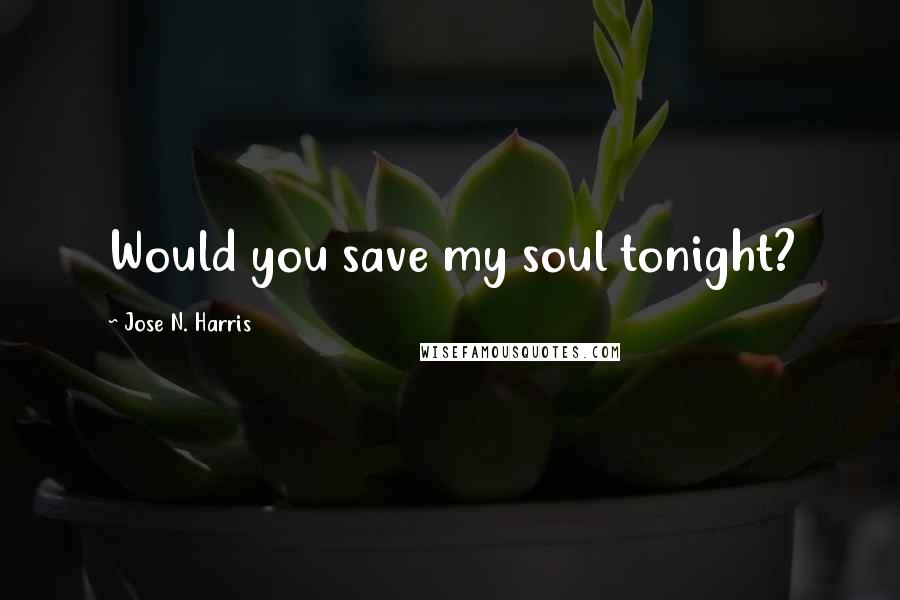 Jose N. Harris Quotes: Would you save my soul tonight?