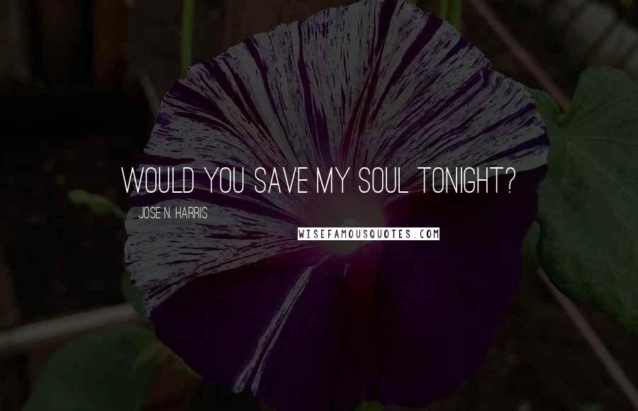 Jose N. Harris Quotes: Would you save my soul tonight?