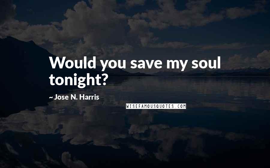 Jose N. Harris Quotes: Would you save my soul tonight?