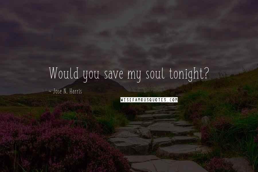 Jose N. Harris Quotes: Would you save my soul tonight?