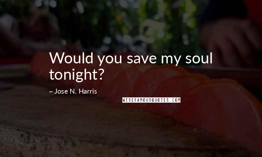 Jose N. Harris Quotes: Would you save my soul tonight?