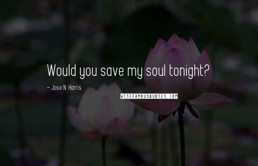 Jose N. Harris Quotes: Would you save my soul tonight?